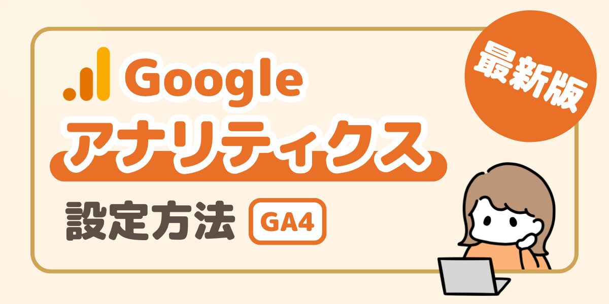 Googleアナリティクスの設定方法を初心者でも分かりやすく解説。最新版でGA4も対応。