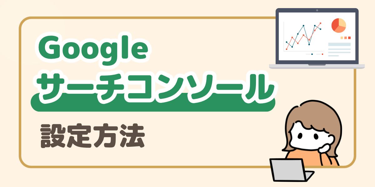 Googleサーチコンソールの設定方法を初心者でも分かりやすく解説。